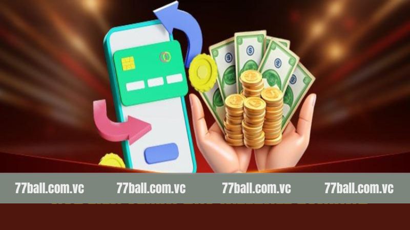 Nạp Tiền 77Ball - Chìa Khoá Cốt Lõi Để Tham Gia Đặt Cược 2 Tiêu chí hàng đầu cần đáp ứng khi đặt lệnh